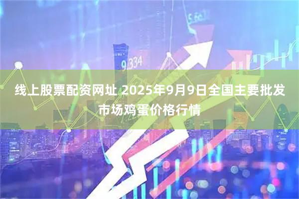 线上股票配资网址 2025年9月9日全国主要批发市场鸡蛋价格行情