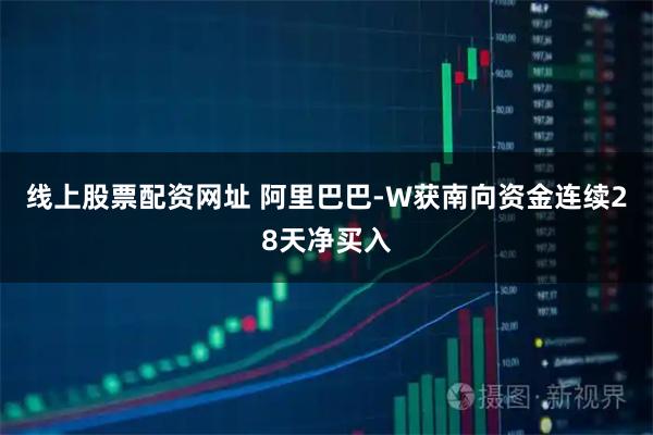 线上股票配资网址 阿里巴巴-W获南向资金连续28天净买入