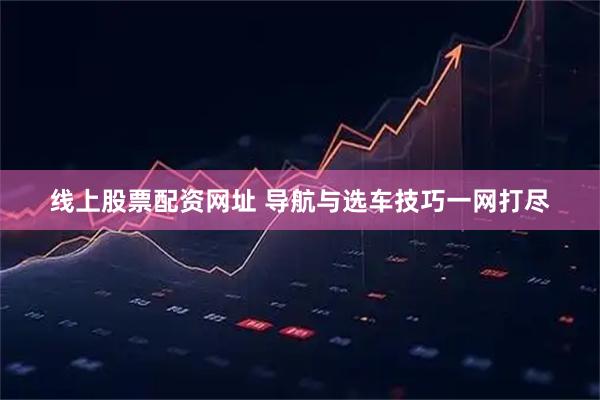 线上股票配资网址 导航与选车技巧一网打尽