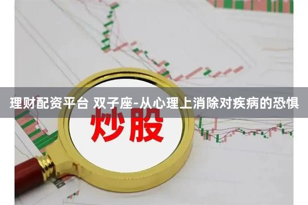 理财配资平台 双子座-从心理上消除对疾病的恐惧