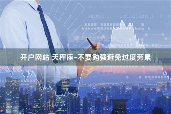 开户网站 天秤座-不要勉强避免过度劳累