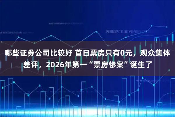 哪些证券公司比较好 首日票房只有0元，观众集体差评，2026年第一“票房惨案”诞生了
