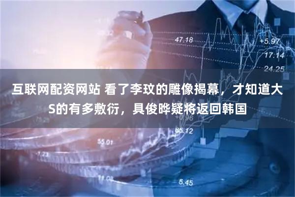 互联网配资网站 看了李玟的雕像揭幕，才知道大S的有多敷衍，具俊晔疑将返回韩国