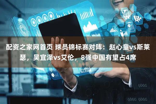 配资之家网首页 球员锦标赛对阵：赵心童vs斯莱瑟，吴宜泽vs艾伦，8强中国有望占4席