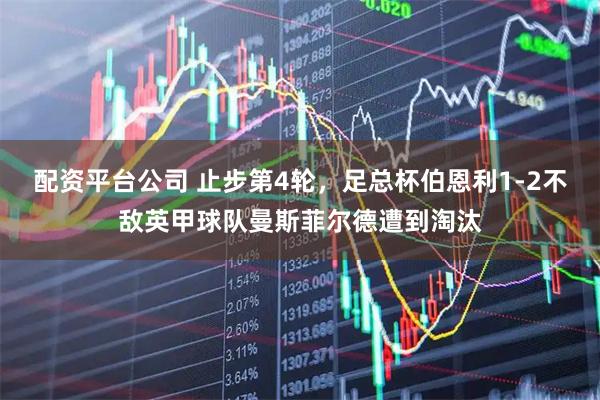 配资平台公司 止步第4轮，足总杯伯恩利1-2不敌英甲球队曼斯菲尔德遭到淘汰