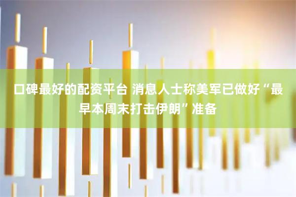 口碑最好的配资平台 消息人士称美军已做好“最早本周末打击伊朗”准备