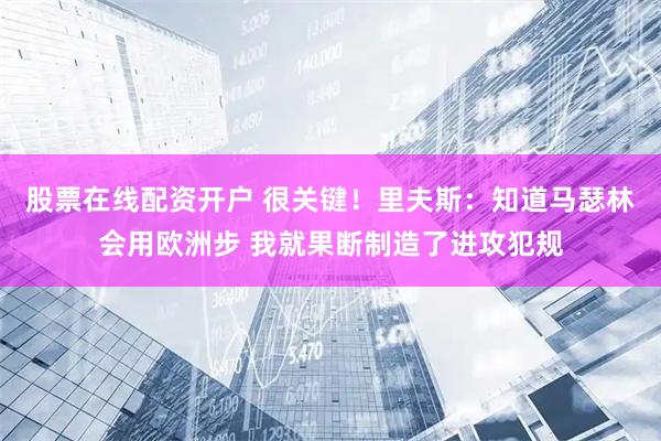股票在线配资开户 很关键！里夫斯：知道马瑟林会用欧洲步 我就果断制造了进攻犯规