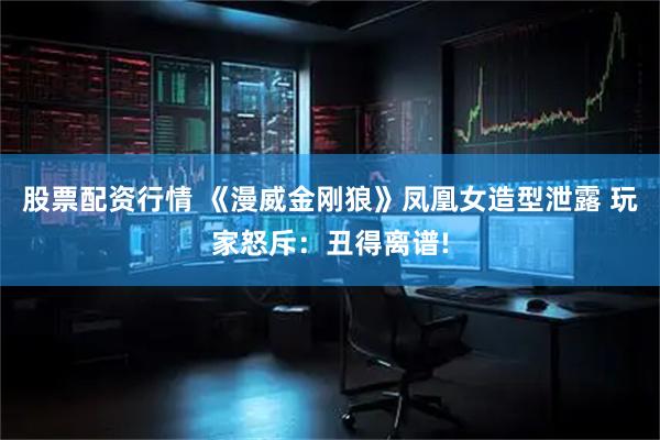 股票配资行情 《漫威金刚狼》凤凰女造型泄露 玩家怒斥：丑得离谱!