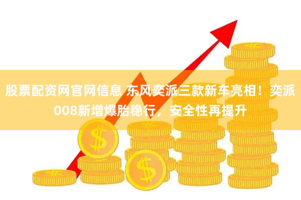股票配资网官网信息 东风奕派三款新车亮相！奕派008新增爆胎稳行，安全性再提升