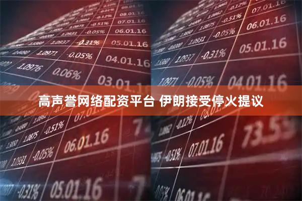 高声誉网络配资平台 伊朗接受停火提议