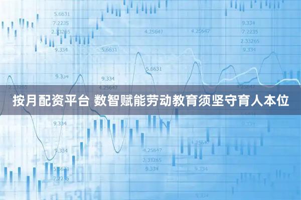 按月配资平台 数智赋能劳动教育须坚守育人本位