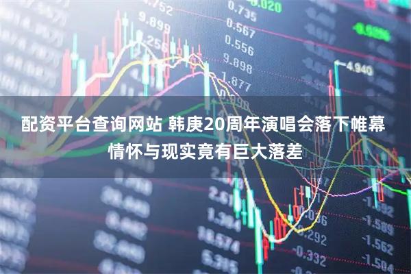 配资平台查询网站 韩庚20周年演唱会落下帷幕 情怀与现实竟有巨大落差